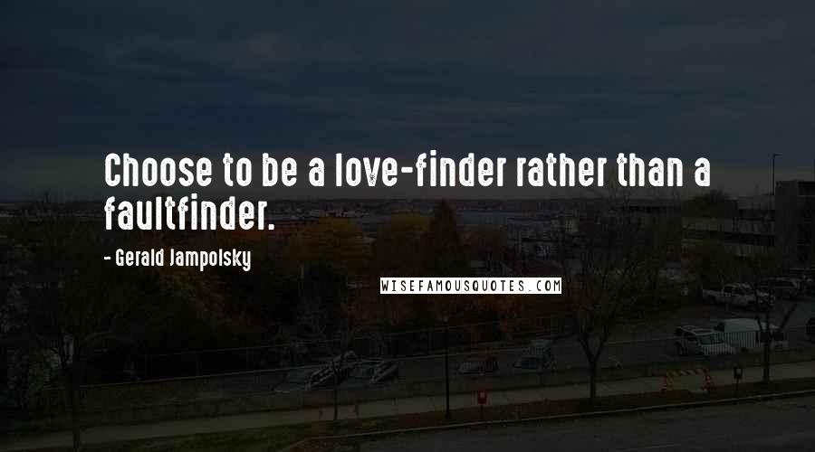 Gerald Jampolsky Quotes: Choose to be a love-finder rather than a faultfinder.