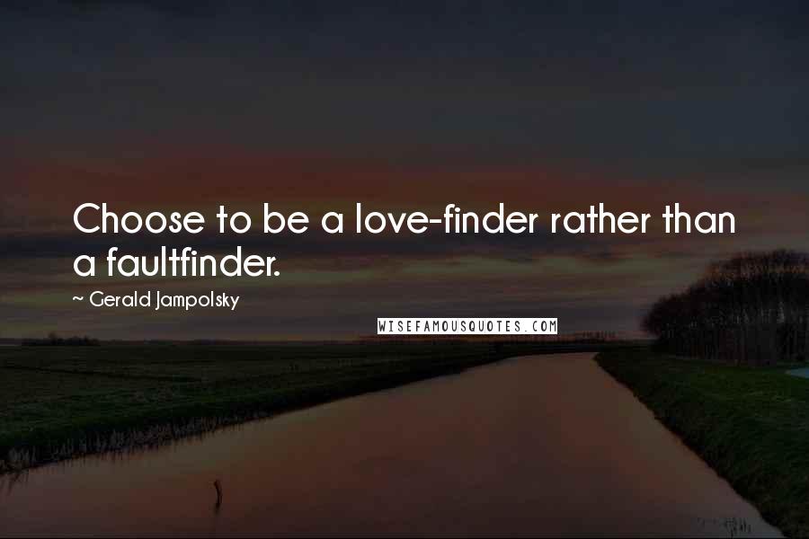 Gerald Jampolsky Quotes: Choose to be a love-finder rather than a faultfinder.