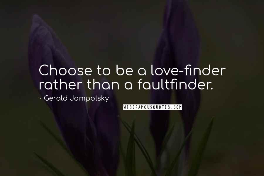 Gerald Jampolsky Quotes: Choose to be a love-finder rather than a faultfinder.