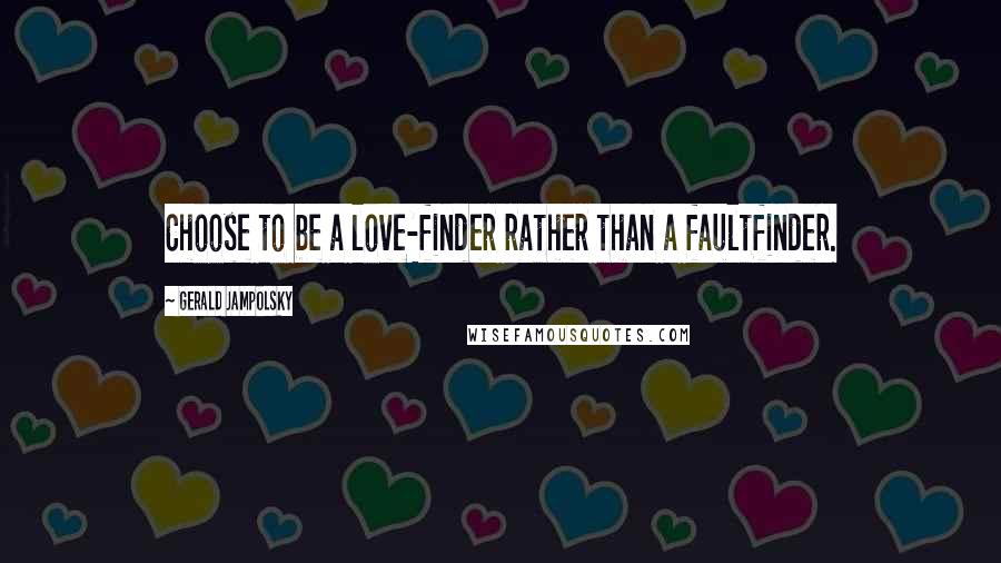 Gerald Jampolsky Quotes: Choose to be a love-finder rather than a faultfinder.