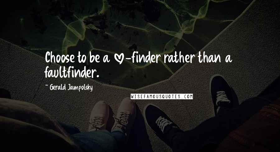 Gerald Jampolsky Quotes: Choose to be a love-finder rather than a faultfinder.