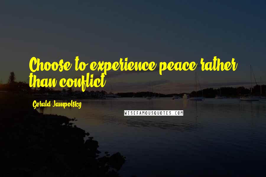 Gerald Jampolsky Quotes: Choose to experience peace rather than conflict.