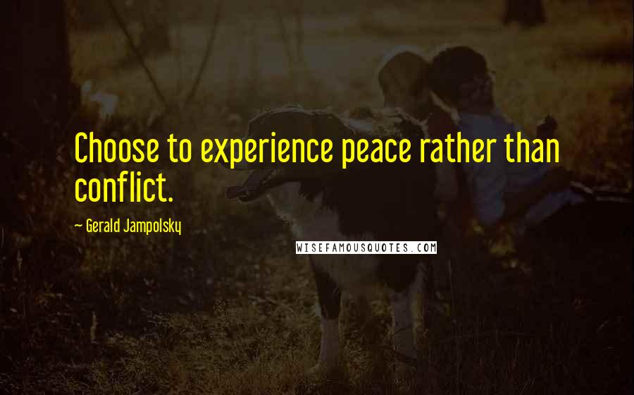 Gerald Jampolsky Quotes: Choose to experience peace rather than conflict.