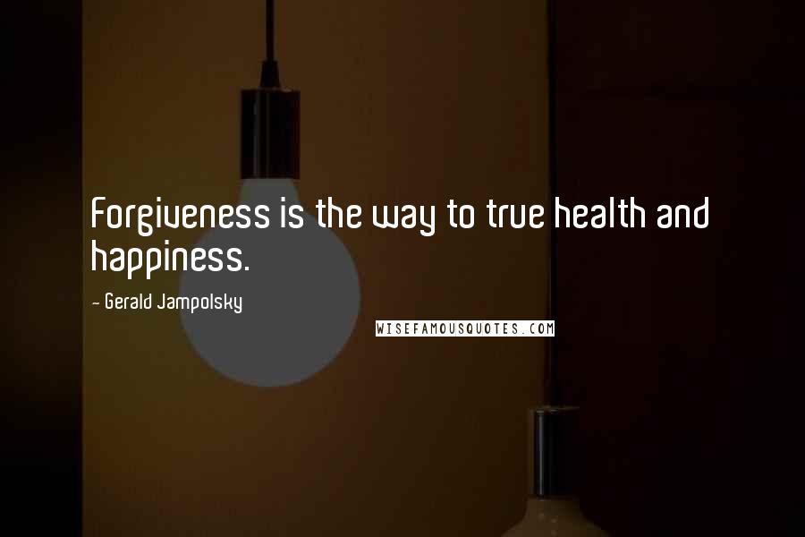 Gerald Jampolsky Quotes: Forgiveness is the way to true health and happiness.