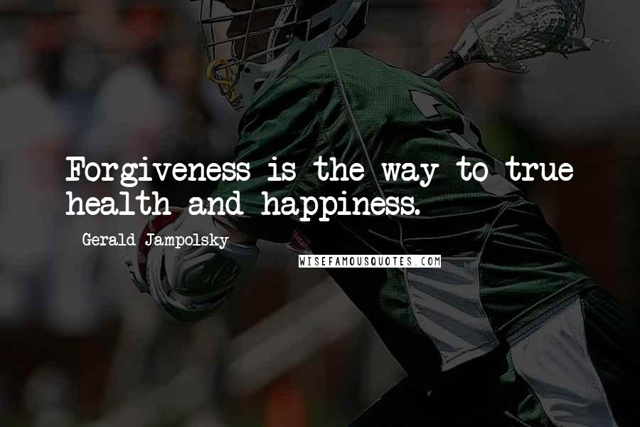 Gerald Jampolsky Quotes: Forgiveness is the way to true health and happiness.