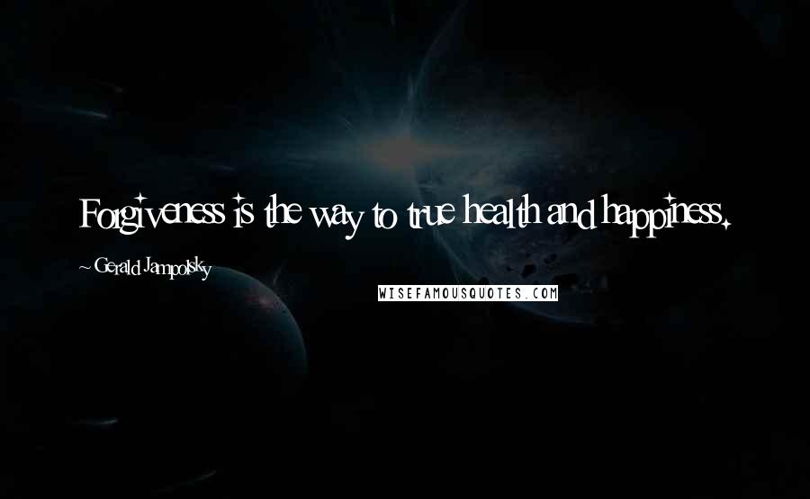 Gerald Jampolsky Quotes: Forgiveness is the way to true health and happiness.