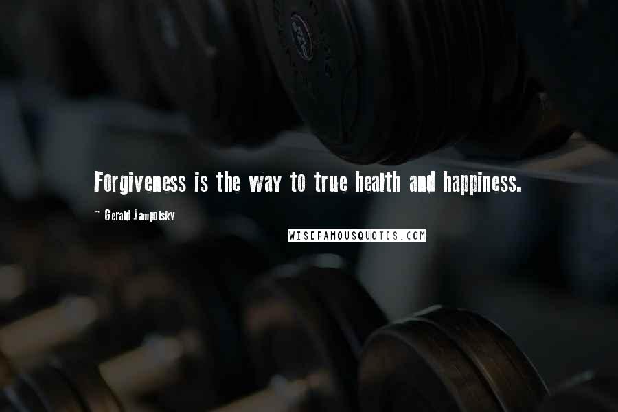 Gerald Jampolsky Quotes: Forgiveness is the way to true health and happiness.