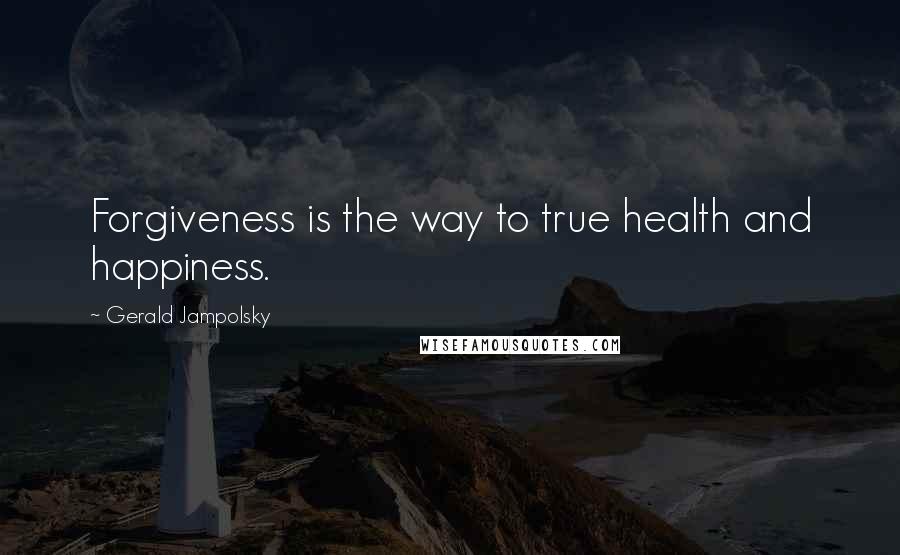 Gerald Jampolsky Quotes: Forgiveness is the way to true health and happiness.