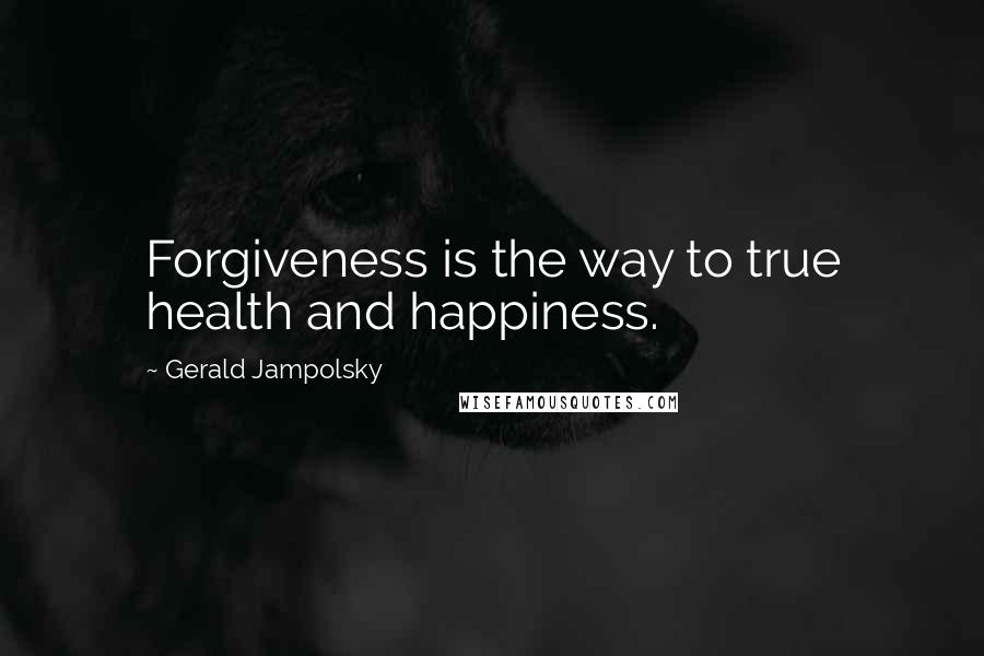 Gerald Jampolsky Quotes: Forgiveness is the way to true health and happiness.