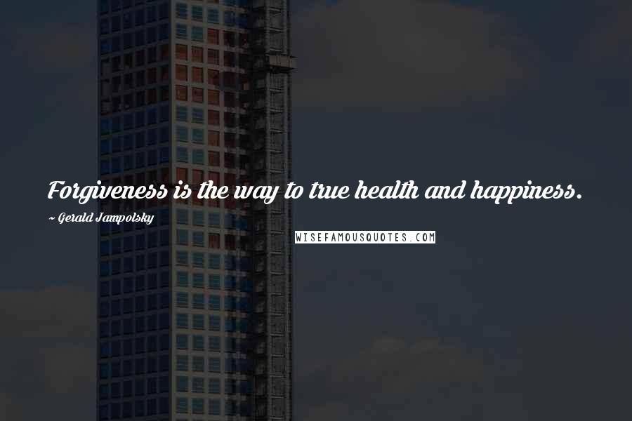 Gerald Jampolsky Quotes: Forgiveness is the way to true health and happiness.