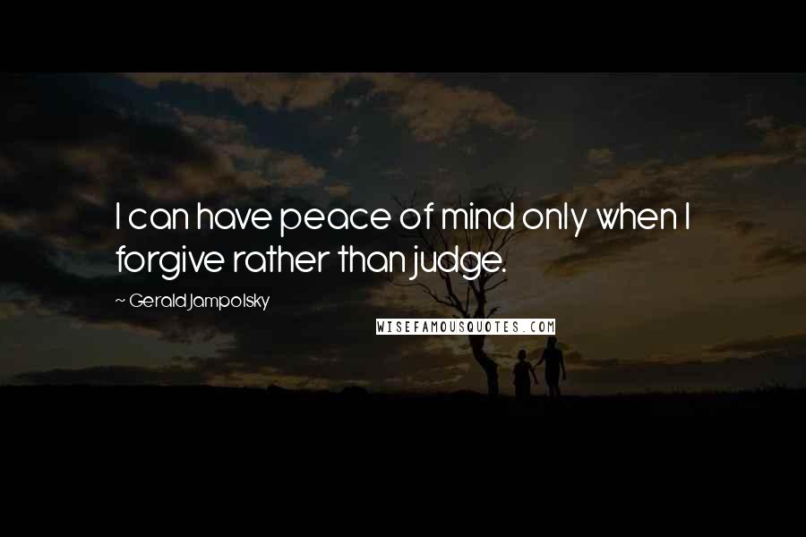 Gerald Jampolsky Quotes: I can have peace of mind only when I forgive rather than judge.