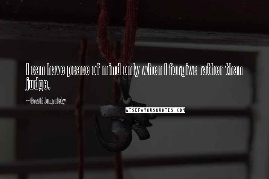 Gerald Jampolsky Quotes: I can have peace of mind only when I forgive rather than judge.