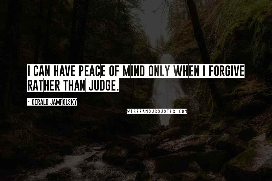 Gerald Jampolsky Quotes: I can have peace of mind only when I forgive rather than judge.