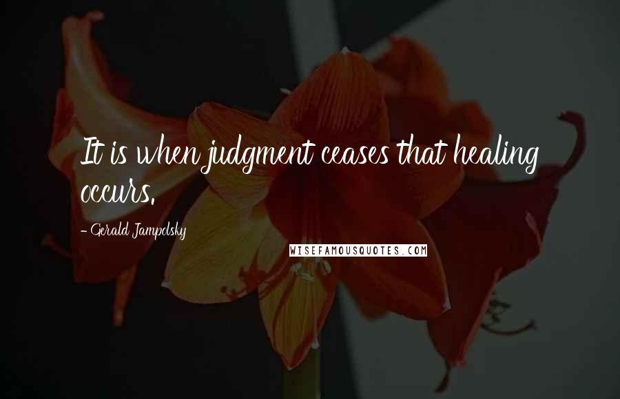 Gerald Jampolsky Quotes: It is when judgment ceases that healing occurs.