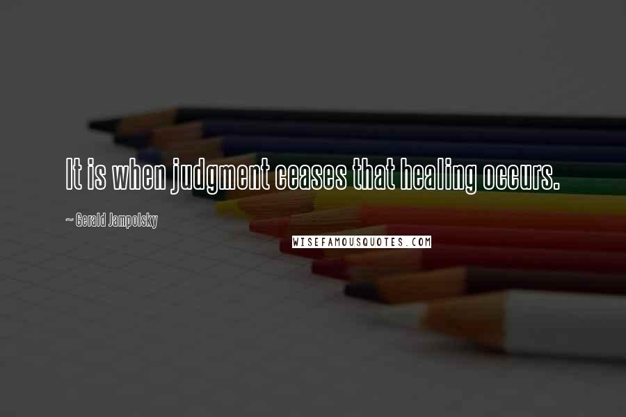 Gerald Jampolsky Quotes: It is when judgment ceases that healing occurs.