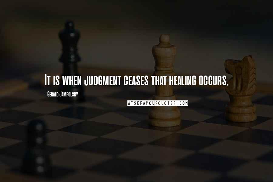 Gerald Jampolsky Quotes: It is when judgment ceases that healing occurs.