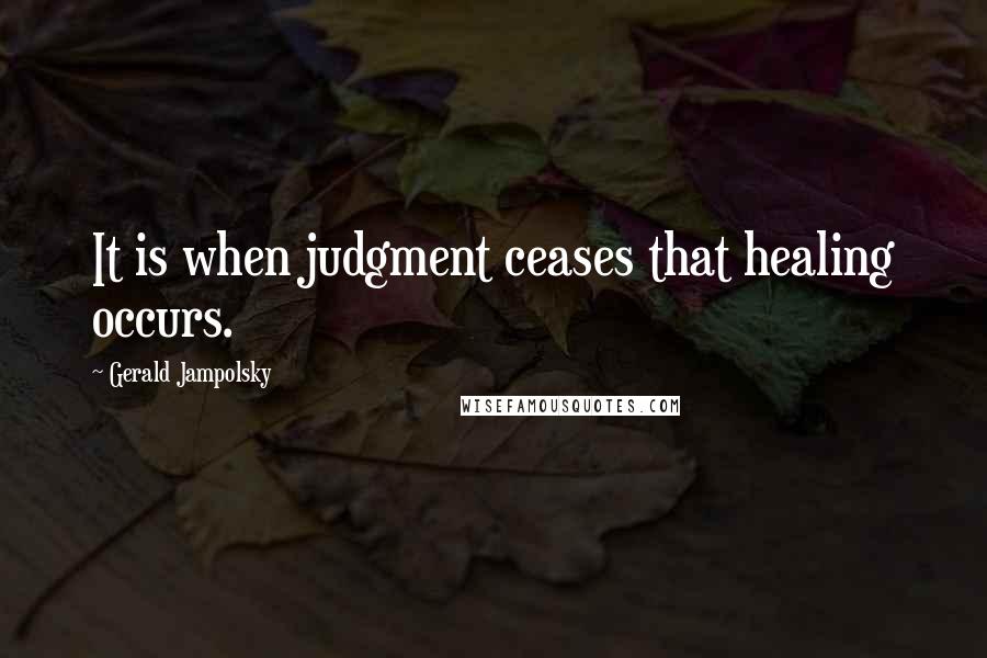 Gerald Jampolsky Quotes: It is when judgment ceases that healing occurs.