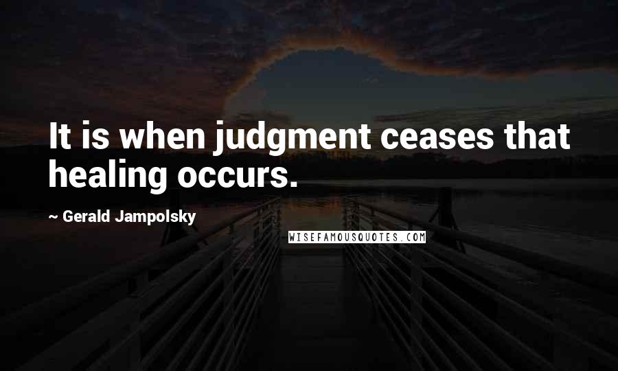 Gerald Jampolsky Quotes: It is when judgment ceases that healing occurs.