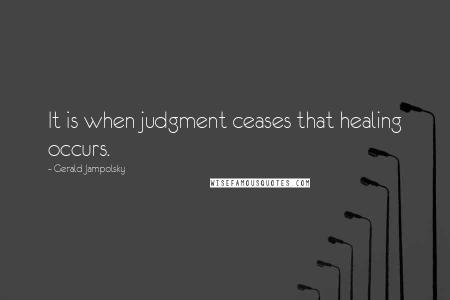 Gerald Jampolsky Quotes: It is when judgment ceases that healing occurs.