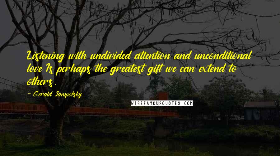 Gerald Jampolsky Quotes: Listening with undivided attention and unconditional love Is perhaps the greatest gift we can extend to others.