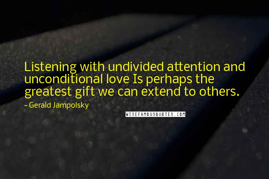 Gerald Jampolsky Quotes: Listening with undivided attention and unconditional love Is perhaps the greatest gift we can extend to others.