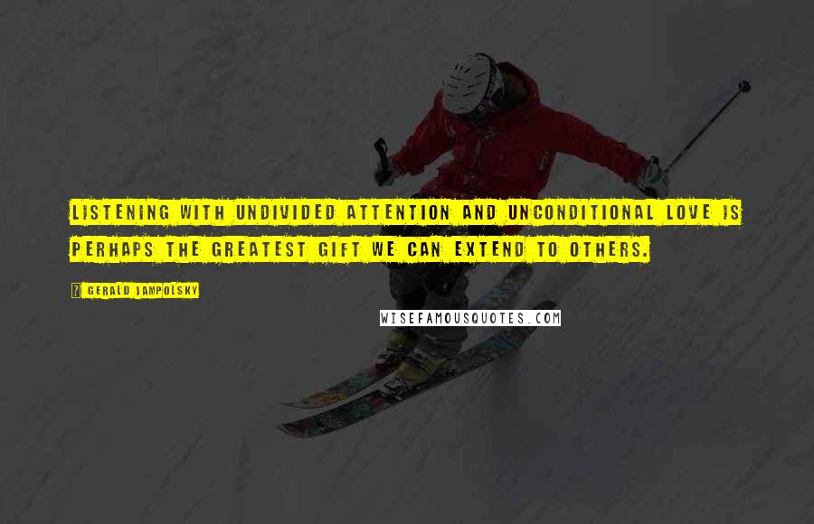 Gerald Jampolsky Quotes: Listening with undivided attention and unconditional love Is perhaps the greatest gift we can extend to others.