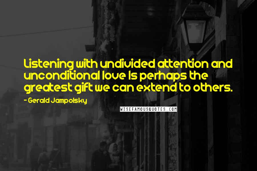 Gerald Jampolsky Quotes: Listening with undivided attention and unconditional love Is perhaps the greatest gift we can extend to others.