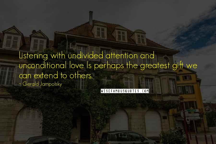 Gerald Jampolsky Quotes: Listening with undivided attention and unconditional love Is perhaps the greatest gift we can extend to others.