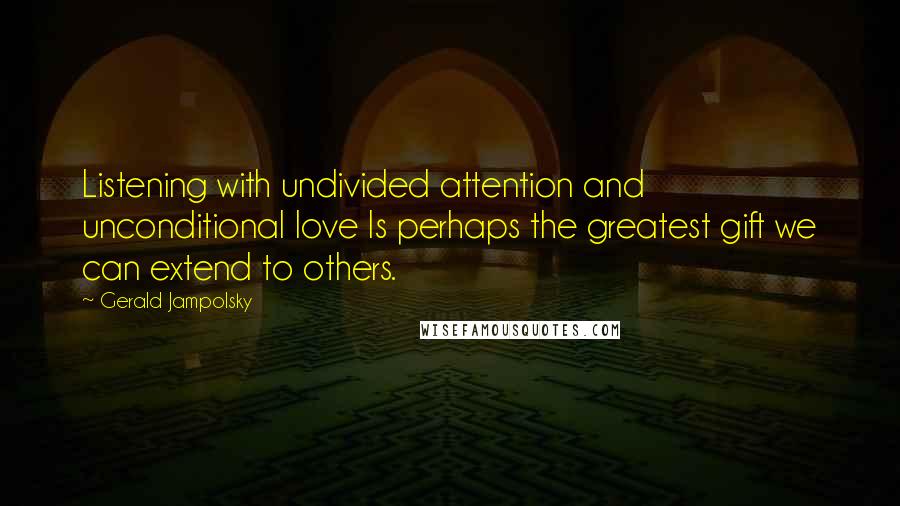 Gerald Jampolsky Quotes: Listening with undivided attention and unconditional love Is perhaps the greatest gift we can extend to others.