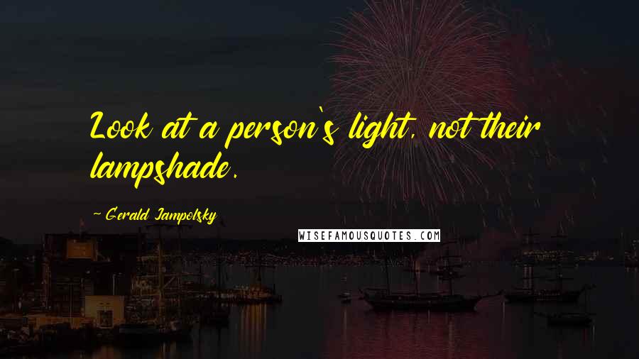 Gerald Jampolsky Quotes: Look at a person's light, not their lampshade.