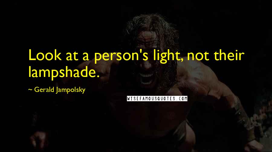 Gerald Jampolsky Quotes: Look at a person's light, not their lampshade.