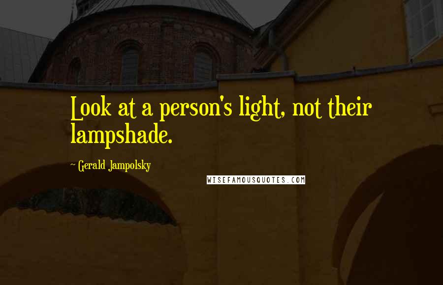 Gerald Jampolsky Quotes: Look at a person's light, not their lampshade.