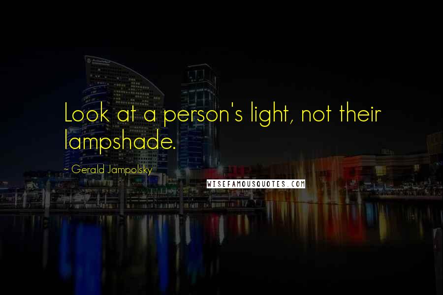 Gerald Jampolsky Quotes: Look at a person's light, not their lampshade.