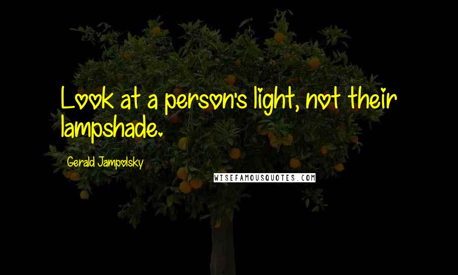 Gerald Jampolsky Quotes: Look at a person's light, not their lampshade.