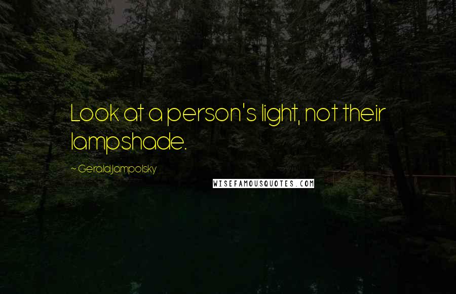 Gerald Jampolsky Quotes: Look at a person's light, not their lampshade.