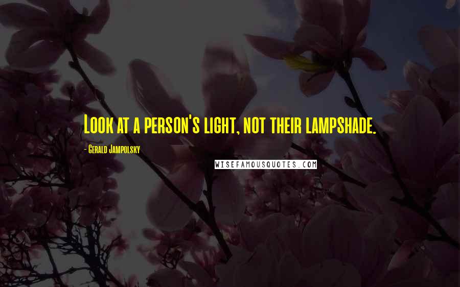 Gerald Jampolsky Quotes: Look at a person's light, not their lampshade.