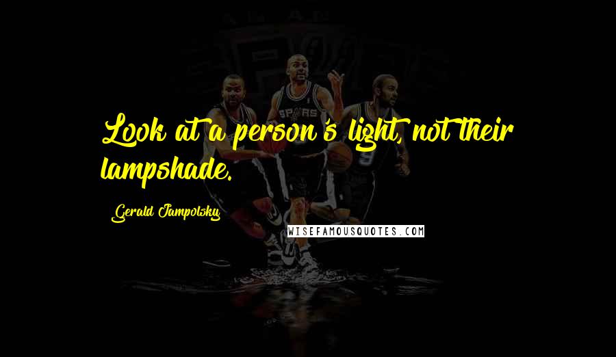 Gerald Jampolsky Quotes: Look at a person's light, not their lampshade.