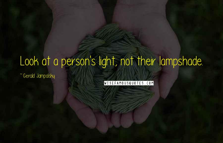 Gerald Jampolsky Quotes: Look at a person's light, not their lampshade.