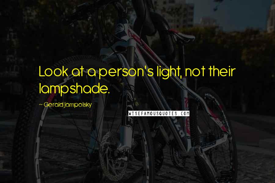 Gerald Jampolsky Quotes: Look at a person's light, not their lampshade.