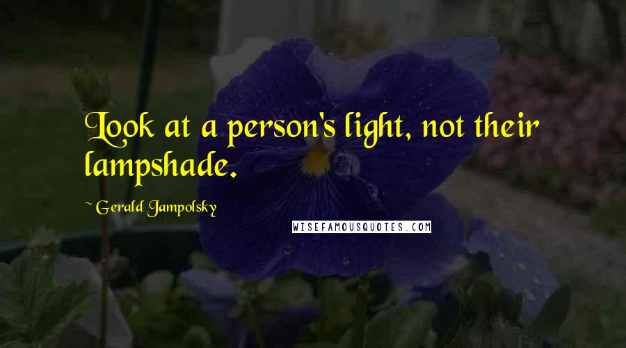 Gerald Jampolsky Quotes: Look at a person's light, not their lampshade.