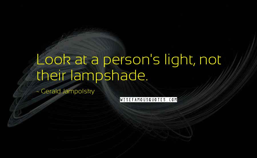 Gerald Jampolsky Quotes: Look at a person's light, not their lampshade.