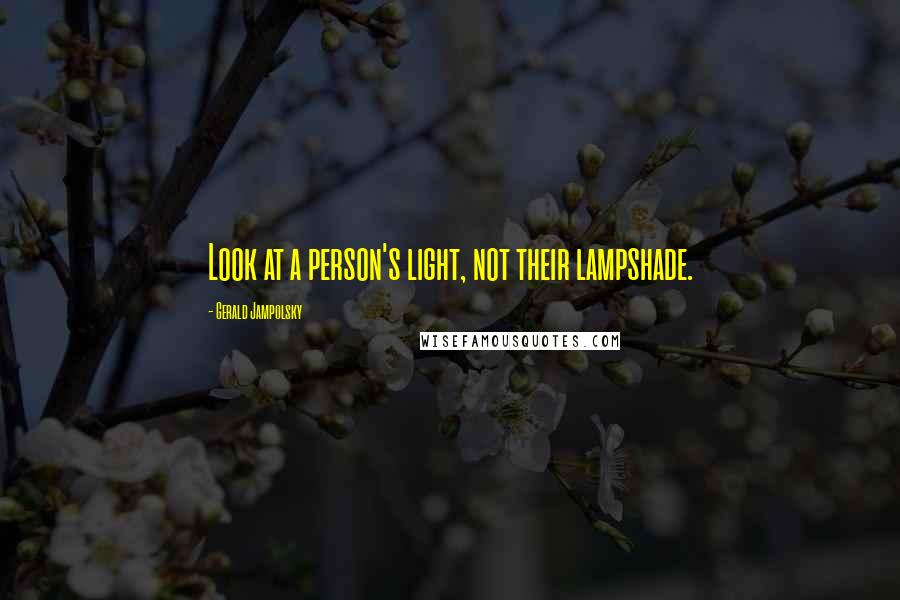 Gerald Jampolsky Quotes: Look at a person's light, not their lampshade.