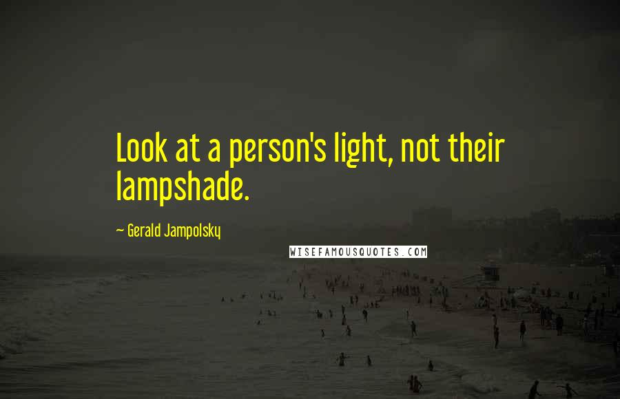 Gerald Jampolsky Quotes: Look at a person's light, not their lampshade.