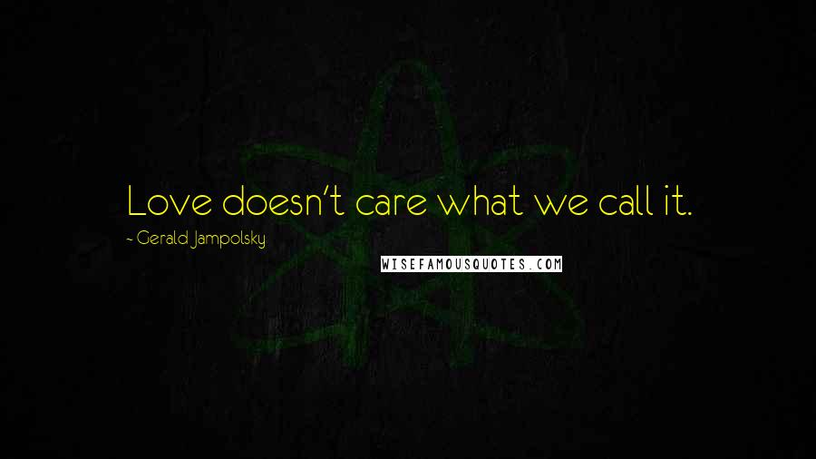 Gerald Jampolsky Quotes: Love doesn't care what we call it.