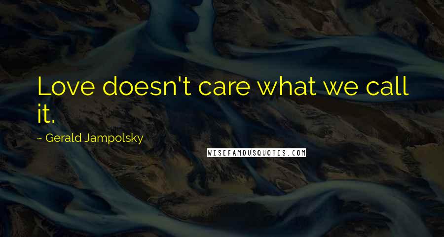 Gerald Jampolsky Quotes: Love doesn't care what we call it.