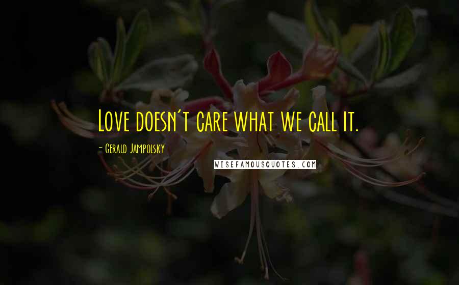 Gerald Jampolsky Quotes: Love doesn't care what we call it.