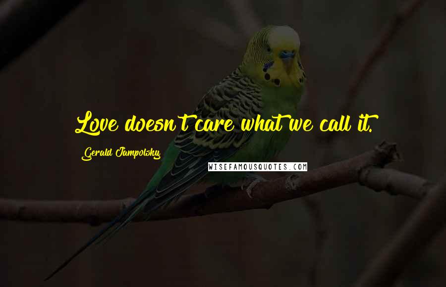 Gerald Jampolsky Quotes: Love doesn't care what we call it.