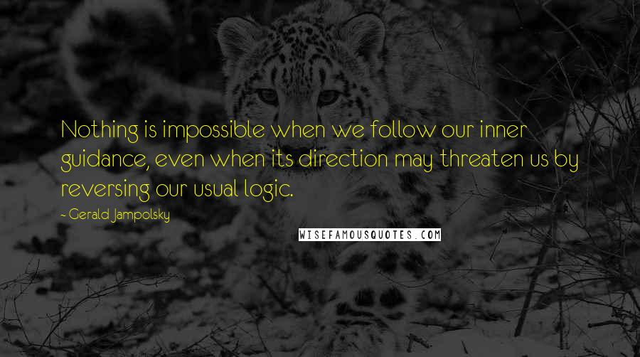 Gerald Jampolsky Quotes: Nothing is impossible when we follow our inner guidance, even when its direction may threaten us by reversing our usual logic.