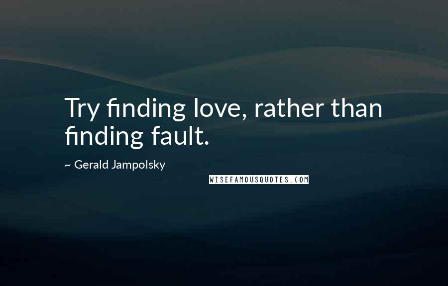 Gerald Jampolsky Quotes: Try finding love, rather than finding fault.