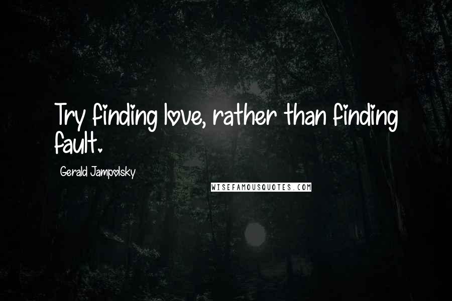 Gerald Jampolsky Quotes: Try finding love, rather than finding fault.